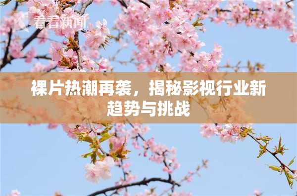 裸片热潮再袭，揭秘影视行业新趋势与挑战