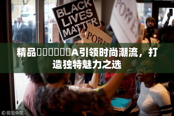 精品❌‌❌‌❌‌A引领时尚潮流，打造独特魅力之选