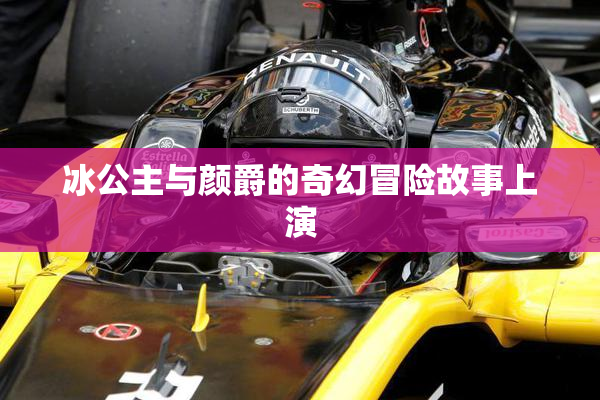 冰公主与颜爵的奇幻冒险故事上演