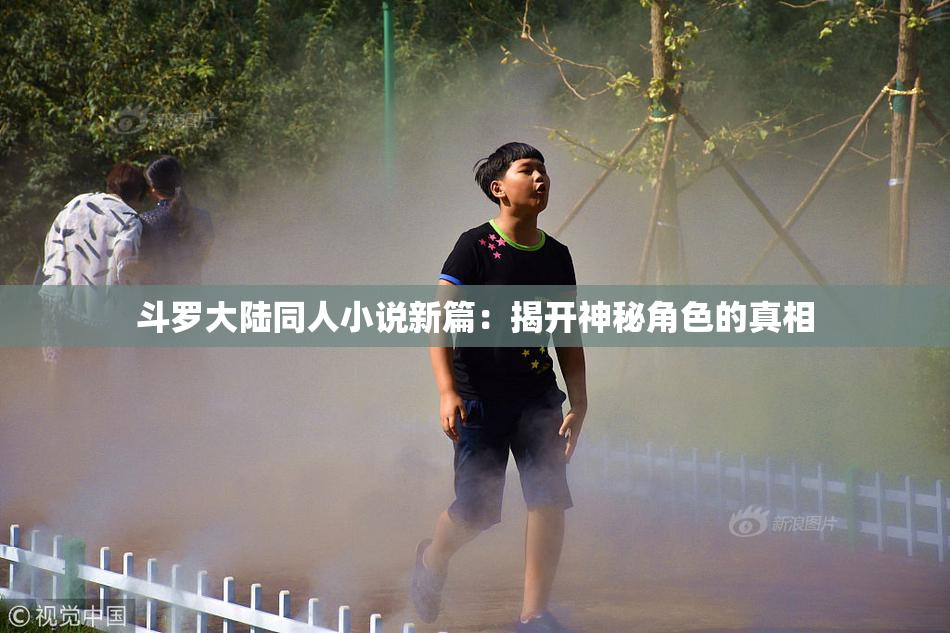 斗罗大陆同人小说新篇：揭开神秘角色的真相