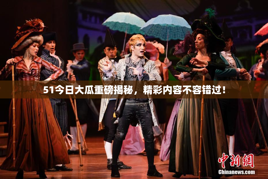 51今日大瓜重磅揭秘，精彩内容不容错过！