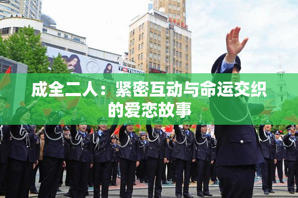 成全二人：紧密互动与命运交织的爱恋故事