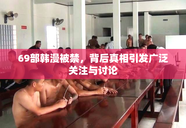 69部韩漫被禁，背后真相引发广泛关注与讨论