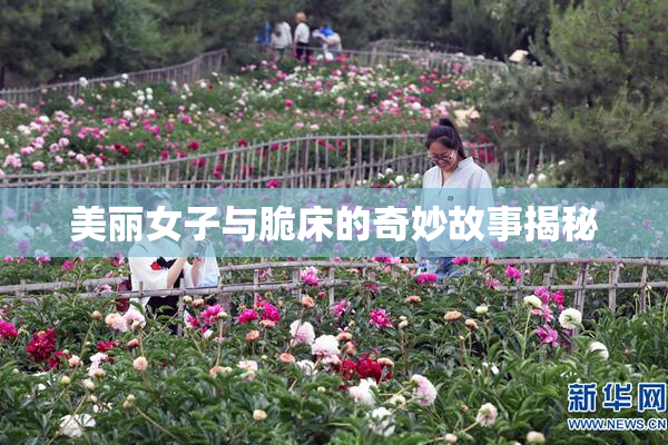 美丽女子与脆床的奇妙故事揭秘