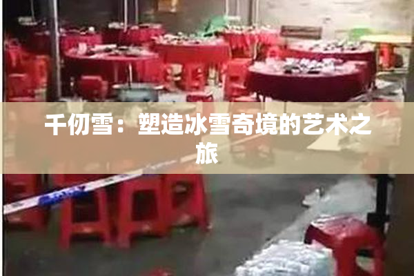 千仞雪：塑造冰雪奇境的艺术之旅