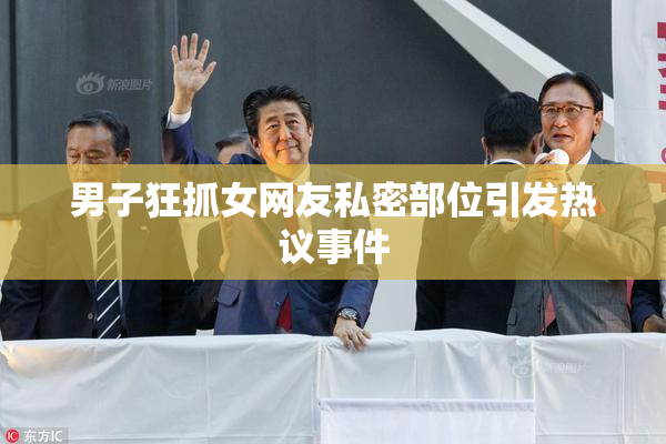 男子狂抓女网友私密部位引发热议事件