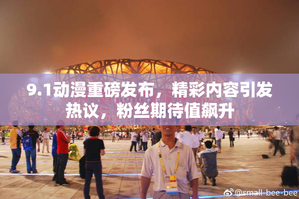 9.1动漫重磅发布，精彩内容引发热议，粉丝期待值飙升