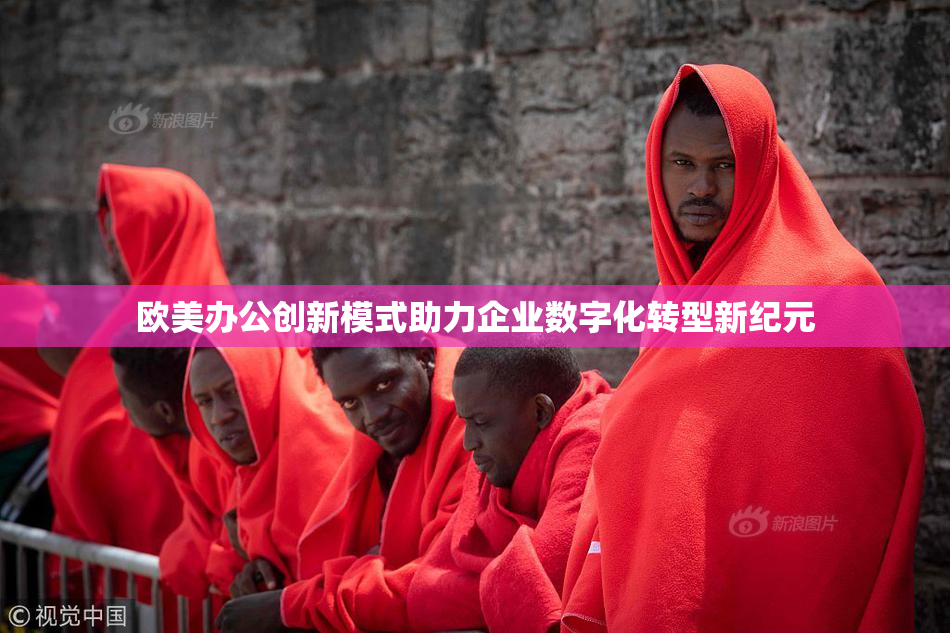 欧美办公创新模式助力企业数字化转型新纪元