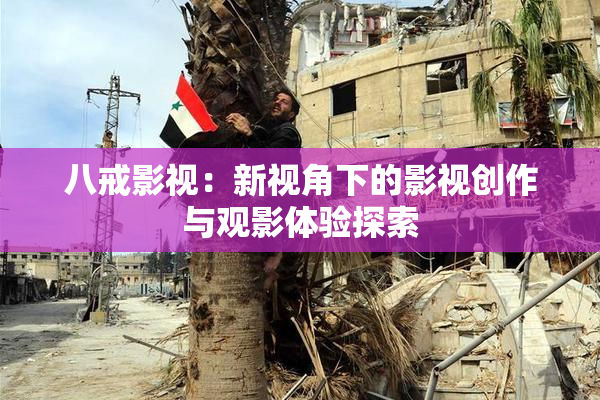 八戒影视：新视角下的影视创作与观影体验探索