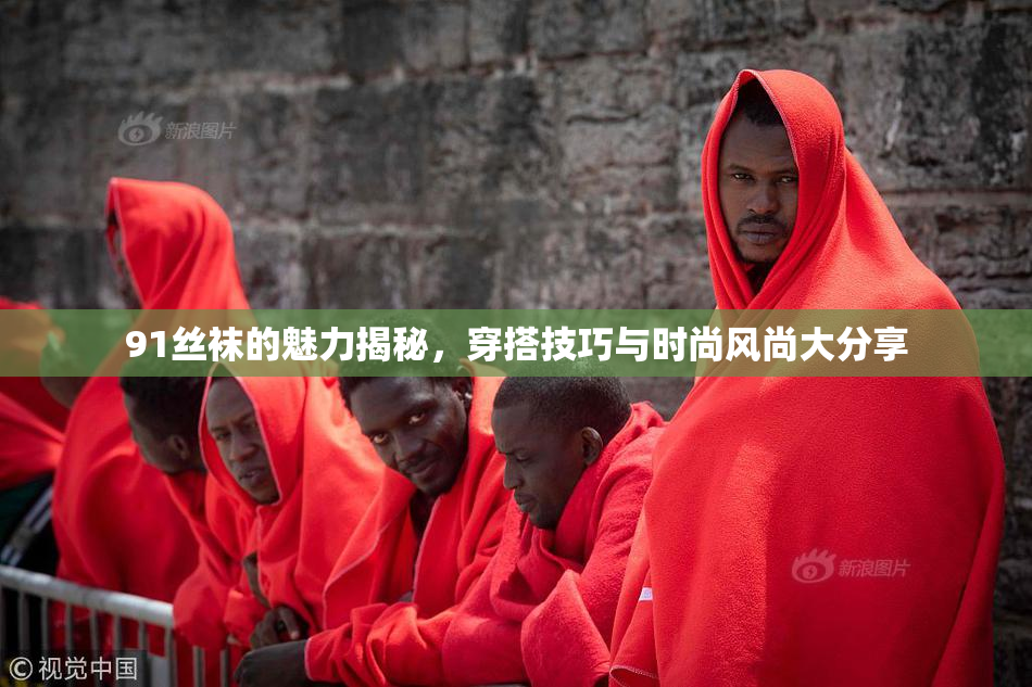 91丝袜的魅力揭秘，穿搭技巧与时尚风尚大分享