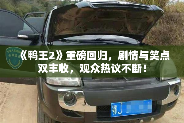 《鸭王2》重磅回归，剧情与笑点双丰收，观众热议不断！