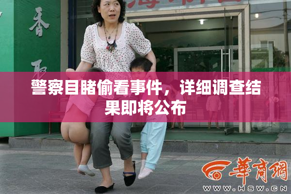 警察目睹偷看事件，详细调查结果即将公布
