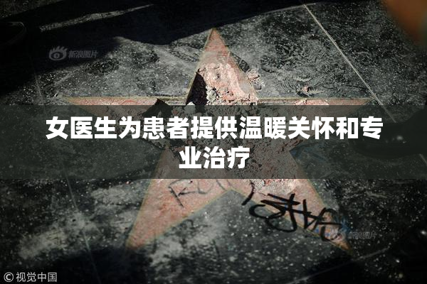 女医生为患者提供温暖关怀和专业治疗