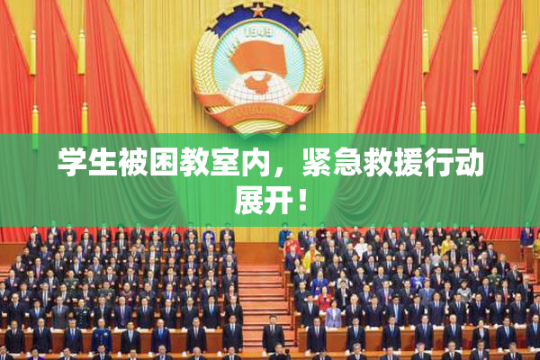 学生被困教室内，紧急救援行动展开！