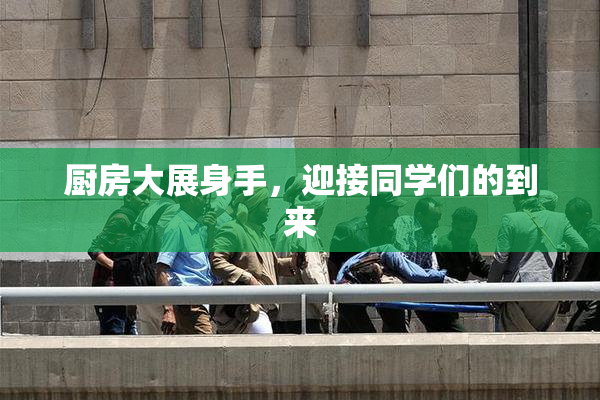 厨房大展身手，迎接同学们的到来