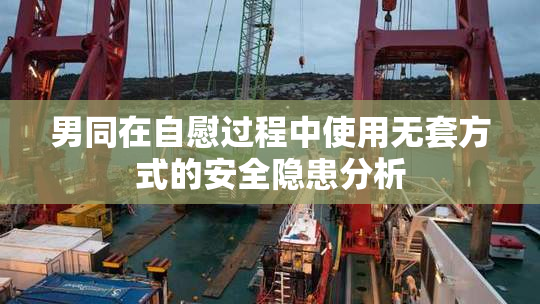 男同在自慰过程中使用无套方式的安全隐患分析