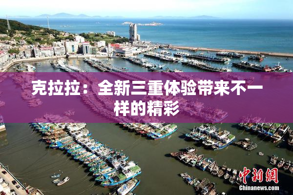 克拉拉：全新三重体验带来不一样的精彩