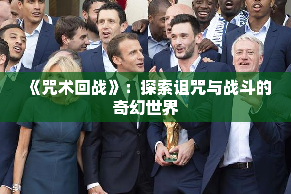 《咒术回战》：探索诅咒与战斗的奇幻世界