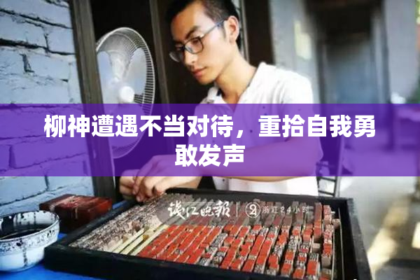 柳神遭遇不当对待，重拾自我勇敢发声