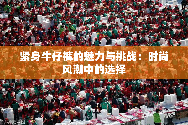 紧身牛仔裤的魅力与挑战：时尚风潮中的选择