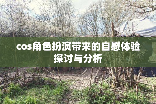 cos角色扮演带来的自慰体验探讨与分析