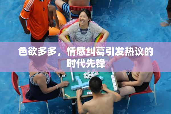 色欲多多，情感纠葛引发热议的时代先锋