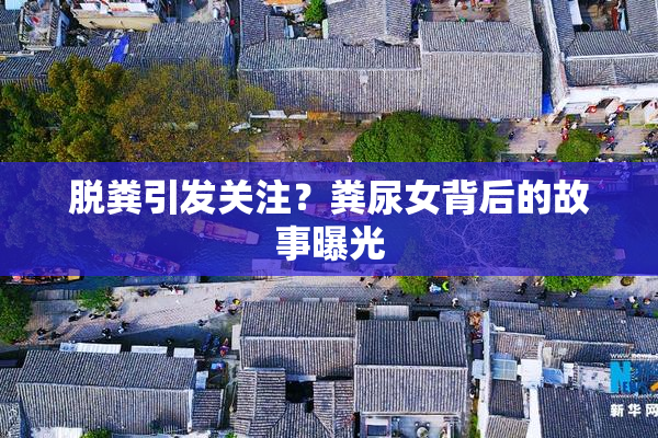 脱粪引发关注？粪尿女背后的故事曝光