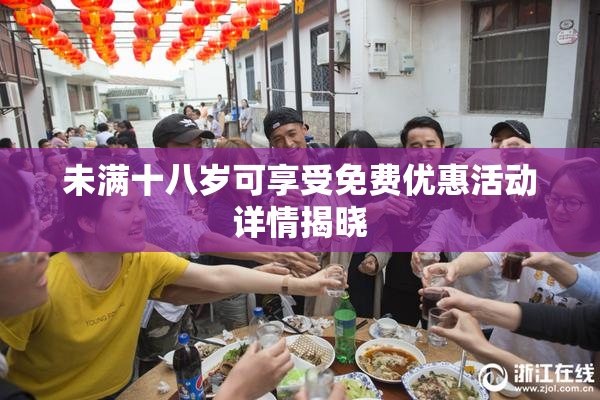 未满十八岁可享受免费优惠活动详情揭晓