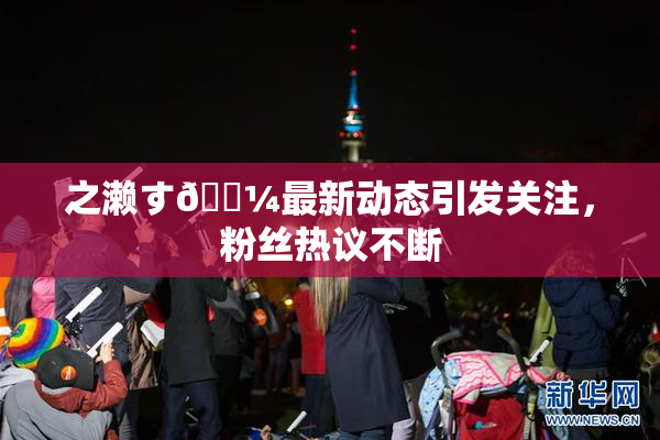 之濑す🌼最新动态引发关注，粉丝热议不断