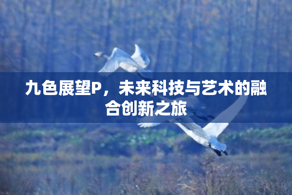 九色展望P，未来科技与艺术的融合创新之旅