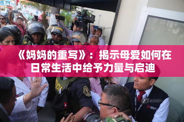 《妈妈的重写》：揭示母爱如何在日常生活中给予力量与启迪