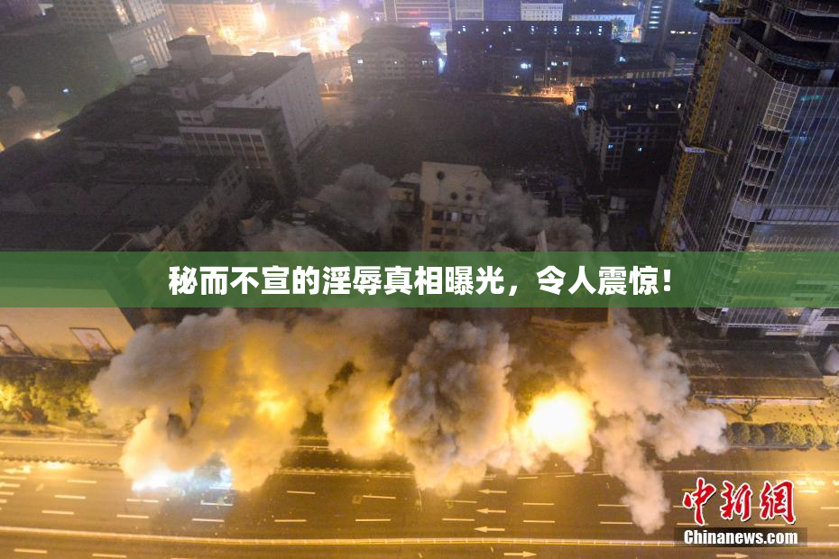 秘而不宣的淫辱真相曝光，令人震惊！