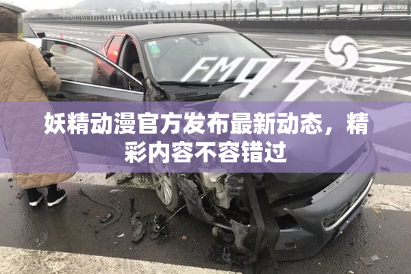妖精动漫官方发布最新动态，精彩内容不容错过