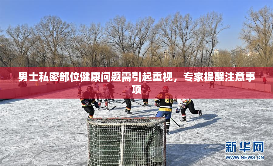 男士私密部位健康问题需引起重视，专家提醒注意事项
