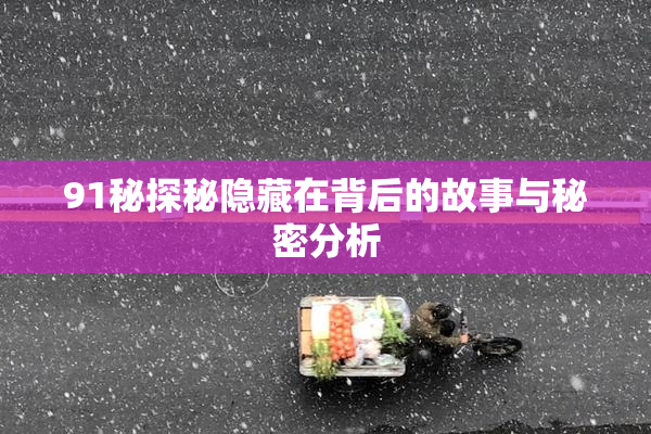 91秘探秘隐藏在背后的故事与秘密分析