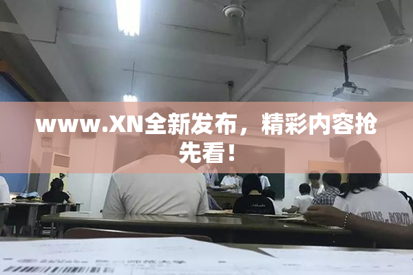 www.XN全新发布，精彩内容抢先看！