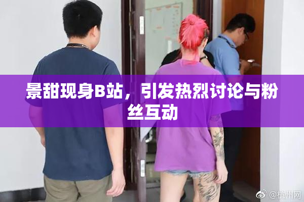 景甜现身B站，引发热烈讨论与粉丝互动