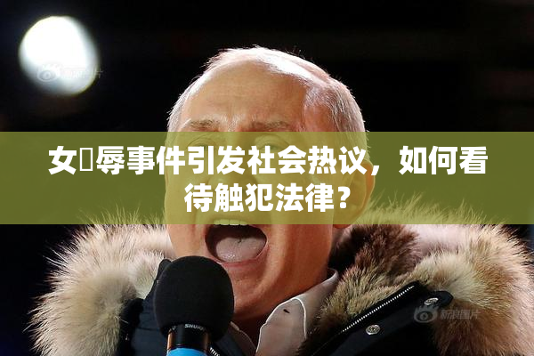 女婬辱事件引发社会热议，如何看待触犯法律？