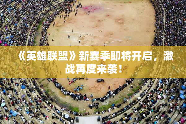 《英雄联盟》新赛季即将开启，激战再度来袭！