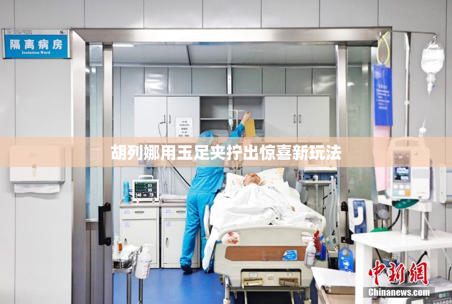 胡列娜用玉足夹拧出惊喜新玩法