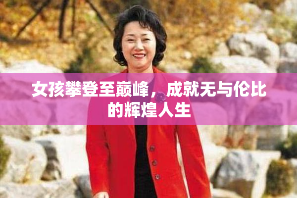 女孩攀登至巅峰，成就无与伦比的辉煌人生
