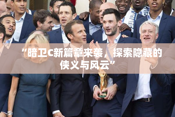 “暗卫C新篇章来袭，探索隐藏的侠义与风云”
