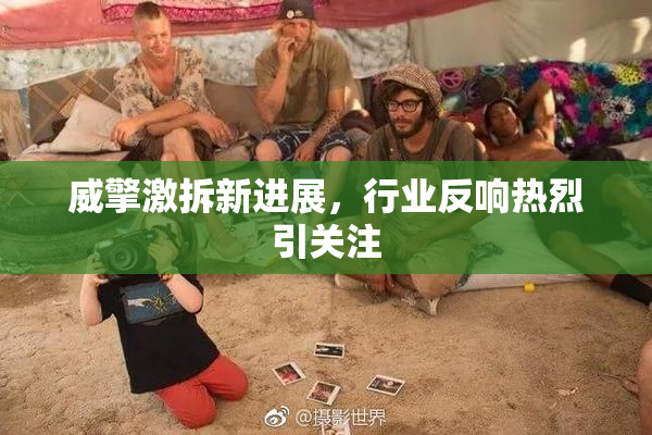 威擎激拆新进展，行业反响热烈引关注