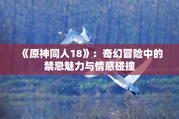 《原神同人18》：奇幻冒险中的禁忌魅力与情感碰撞