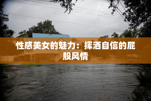 性感美女的魅力：挥洒自信的屁股风情