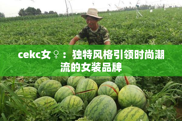 cekc女♀：独特风格引领时尚潮流的女装品牌
