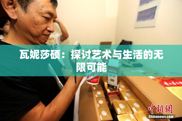 瓦妮莎硕：探讨艺术与生活的无限可能