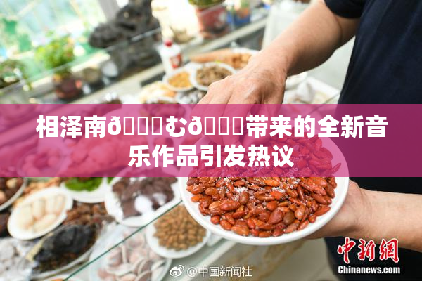 相泽南😚む🍍带来的全新音乐作品引发热议