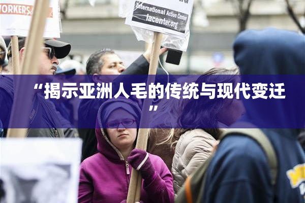 “揭示亚洲人毛的传统与现代变迁”