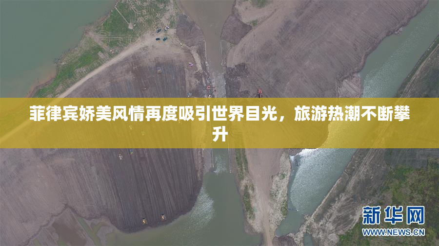 菲律宾娇美风情再度吸引世界目光，旅游热潮不断攀升